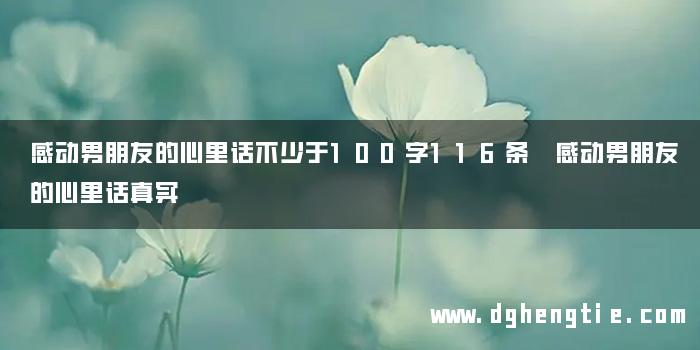 感动男朋友的心里话不少于100字116条 感动男朋友的心里话真实